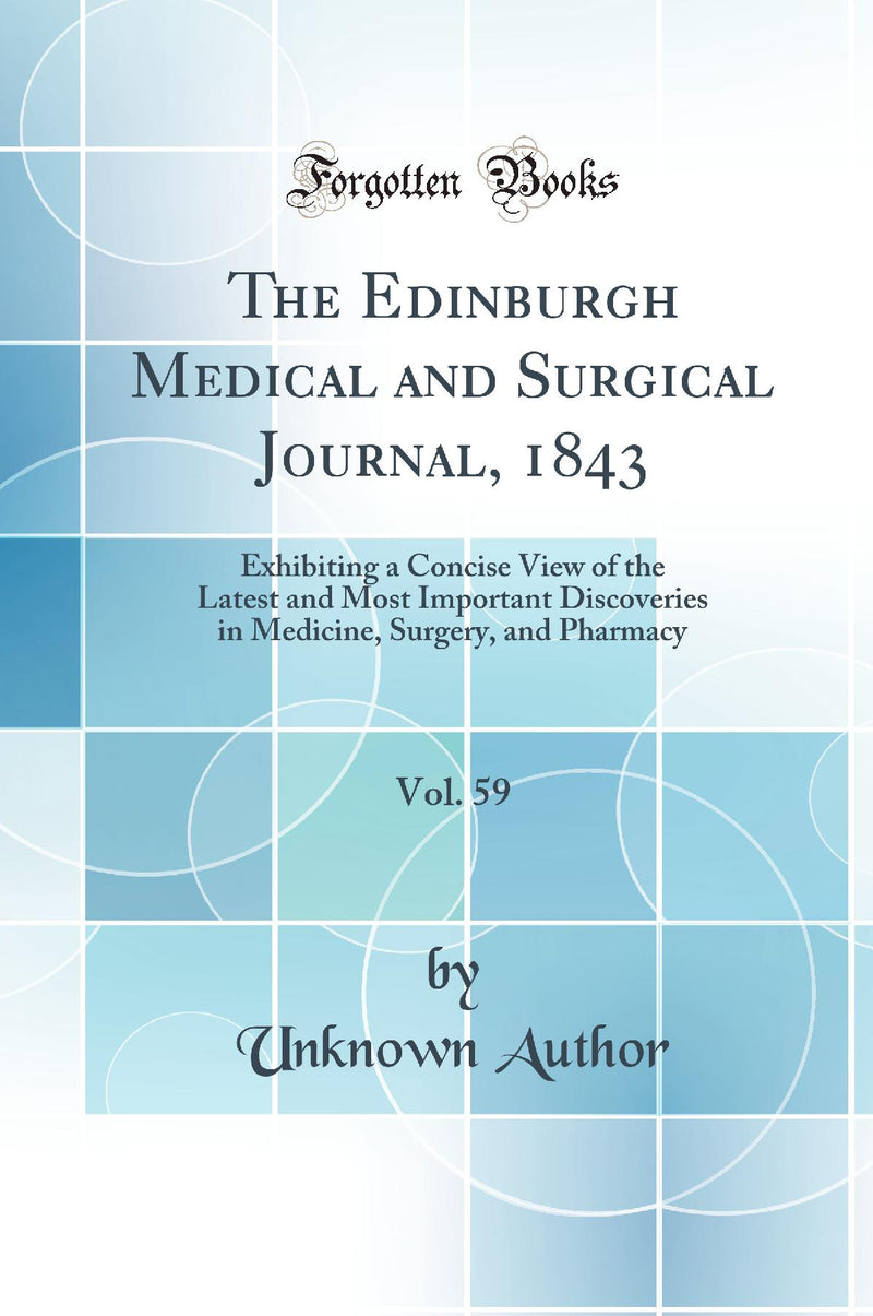The Edinburgh Medical and Surgical Journal, 1843, Vol. 59: Exhibiting a Concise View of the Latest and Most Important Discoveries in Medicine, Surgery, and Pharmacy (Classic Reprint)
