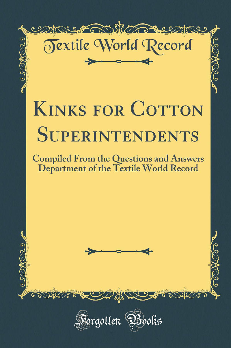 Kinks for Cotton Superintendents: Compiled From the Questions and Answers Department of the Textile World Record (Classic Reprint)