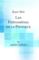 Les Phénomènes de la Physique (Classic Reprint)