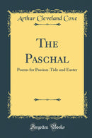 The Paschal: Poems for Passion-Tide and Easter (Classic Reprint)