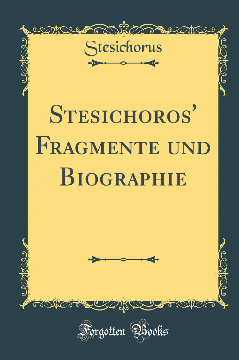 Stesichoros'' Fragmente und Biographie (Classic Reprint)