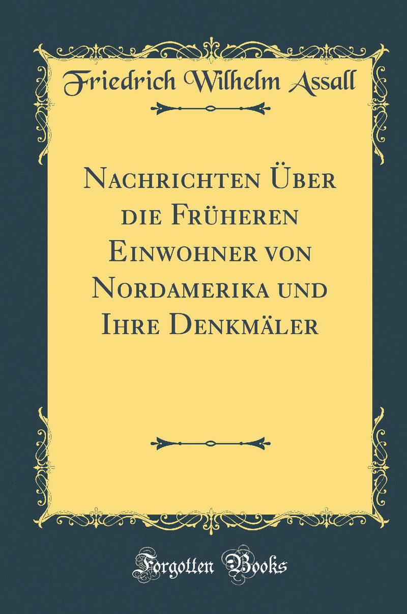 Nachrichten Über die Früheren Einwohner von Nordamerika und Ihre Denkmäler (Classic Reprint)