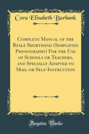 Complete Manual of the Beale Shorthand (Simplified Phonography) For the Use of Schools or Teachers, and Specially Adapted to Mail-or Self-Instruction (Classic Reprint)