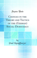 Changes in the Theory and Tactics of the (German) Social-Democracy (Classic Reprint)