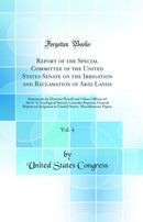Report of the Special Committee of the United States Senate on the Irrigation and Reclamation of Arid Lands, Vol. 4: Statements by Director Powell and Other Officers of the U. S. Geological Survey; Consular Reports; General Report on Irrigation in United 