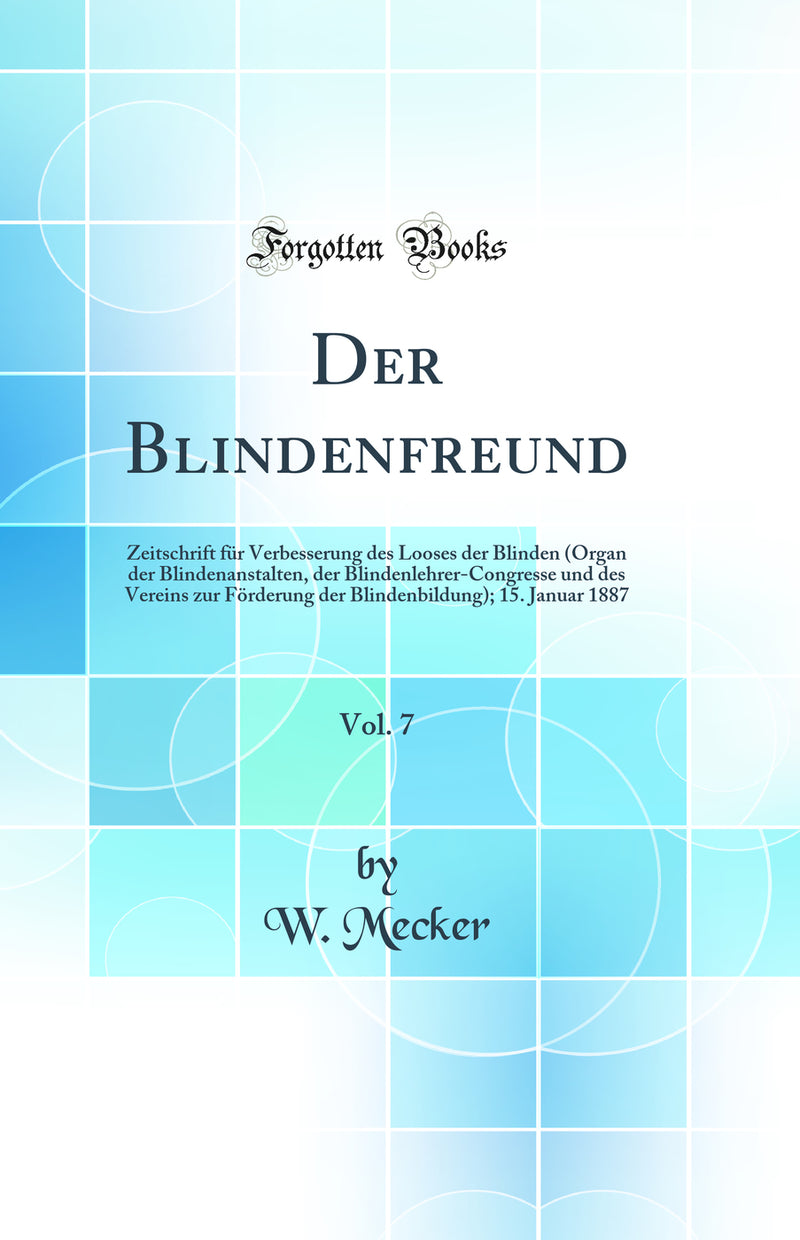 Der Blindenfreund, Vol. 7: Zeitschrift für Verbesserung des Looses der Blinden (Organ der Blindenanstalten, der Blindenlehrer-Congresse und des Vereins zur Förderung der Blindenbildung); 15. Januar 1887 (Classic Reprint)