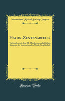 Haydn-Zentenarfeier: Verbunden mit dem III. Musikwissenschaftlichen Kongress der Internationalen Musik-Gesellschaft (Classic Reprint)