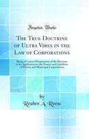 The True Doctrine of Ultra Vires in the Law of Corporations: Being a Concise Presentation of the Doctrine in Its Application to the Powers and Liabilities of Private and Municipal Corporations (Classic Reprint)