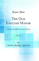 The Old English Manor, Vol. 12: A Study in English Economic History (Classic Reprint)