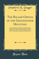 The Balsam Groves of the Grandfather Mountain: A Tale of the Western North Carolina Mountains, Together With Information Relating to the Section and Its Hotels, Also a Vocabulary of Indian Names and a List of Altitudes of Important Mountains, Etc