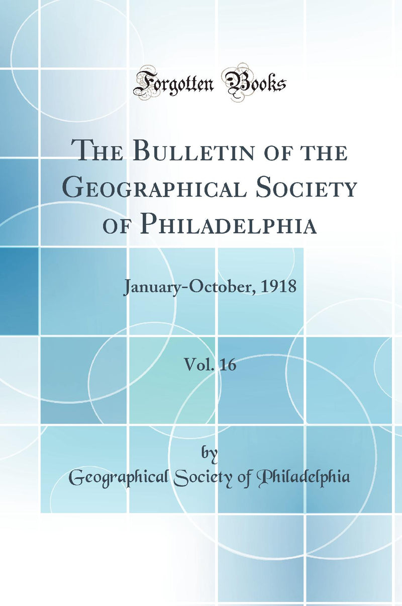 The Bulletin of the Geographical Society of Philadelphia, Vol. 16: January-October, 1918 (Classic Reprint)