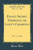 Edna’s Secret Marriage, or Love’s Champion (Classic Reprint)