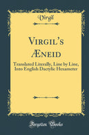 Virgil''s Æneid: Translated Literally, Line by Line, Into English Dactylic Hexameter (Classic Reprint)