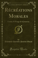 Récréations Morales: Contes A l''Usage de la Jeunesse (Classic Reprint)