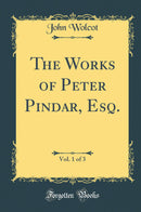 The Works of Peter Pindar, Esq., Vol. 1 of 3 (Classic Reprint)