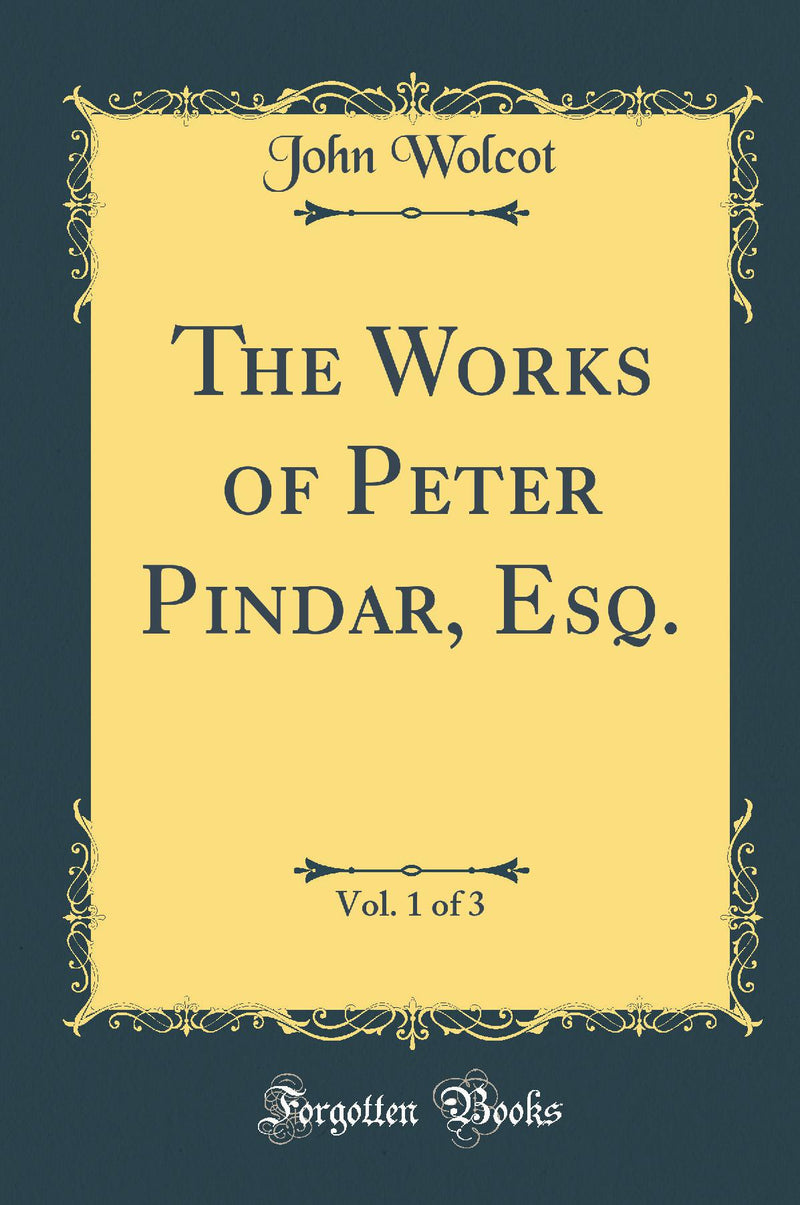 The Works of Peter Pindar, Esq., Vol. 1 of 3 (Classic Reprint)