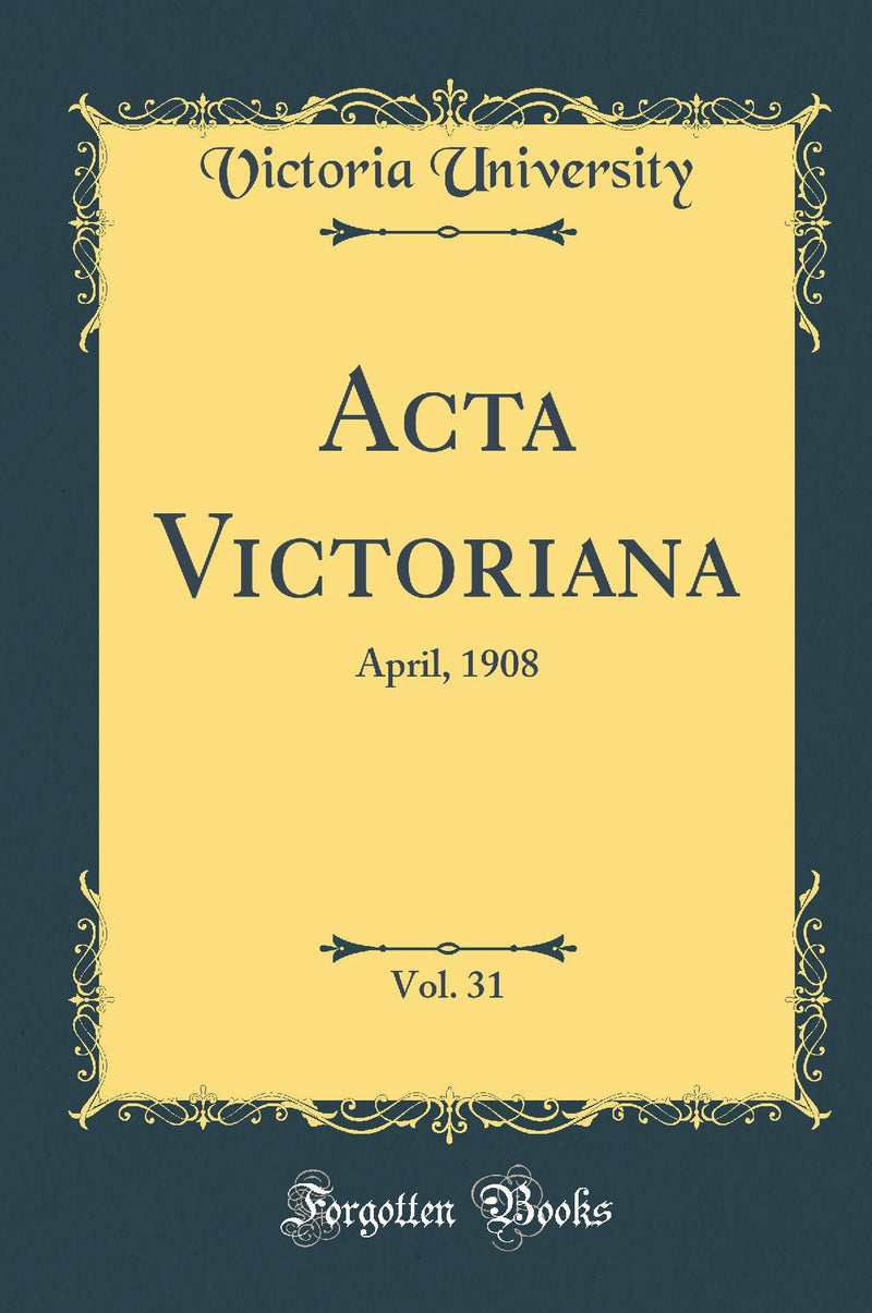 Acta Victoriana, Vol. 31: April, 1908 (Classic Reprint)