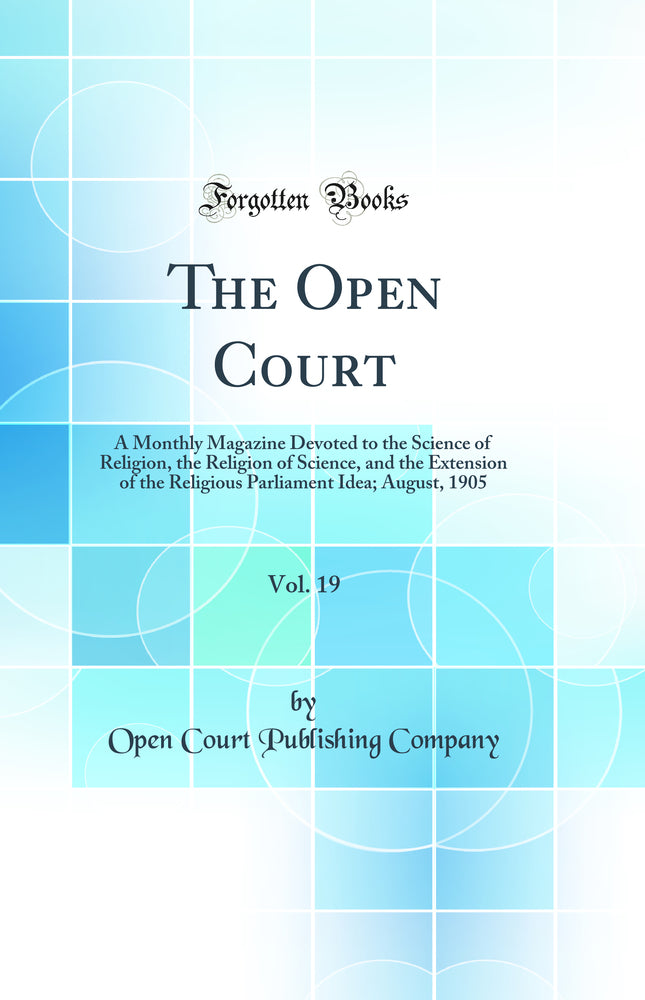 The Open Court, Vol. 19: A Monthly Magazine Devoted to the Science of Religion, the Religion of Science, and the Extension of the Religious Parliament Idea; August, 1905 (Classic Reprint)