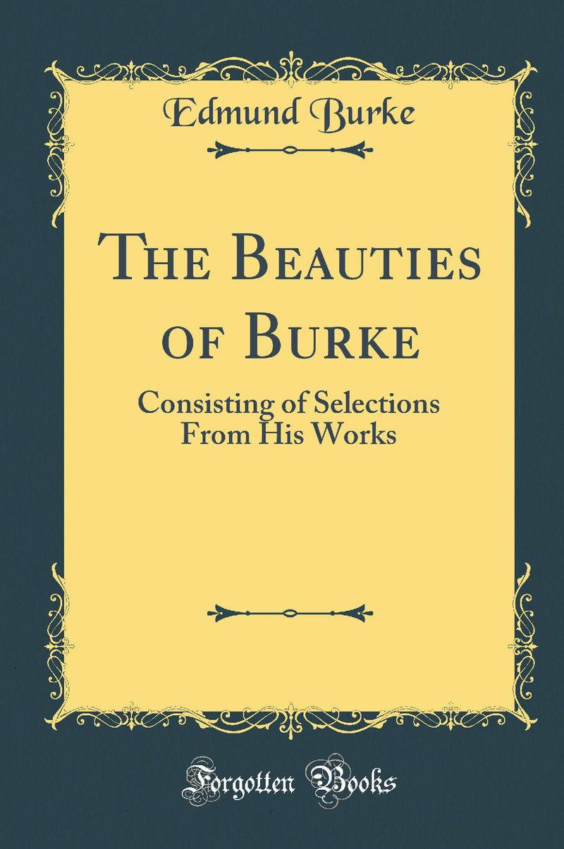 The Beauties of Burke: Consisting of Selections From His Works (Classic Reprint)
