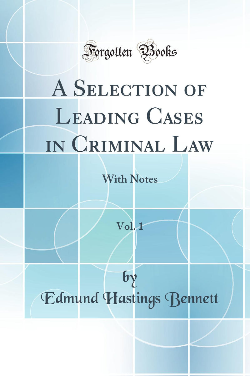 A Selection of Leading Cases in Criminal Law, Vol. 1: With Notes (Classic Reprint)
