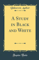A Study in Black and White (Classic Reprint)