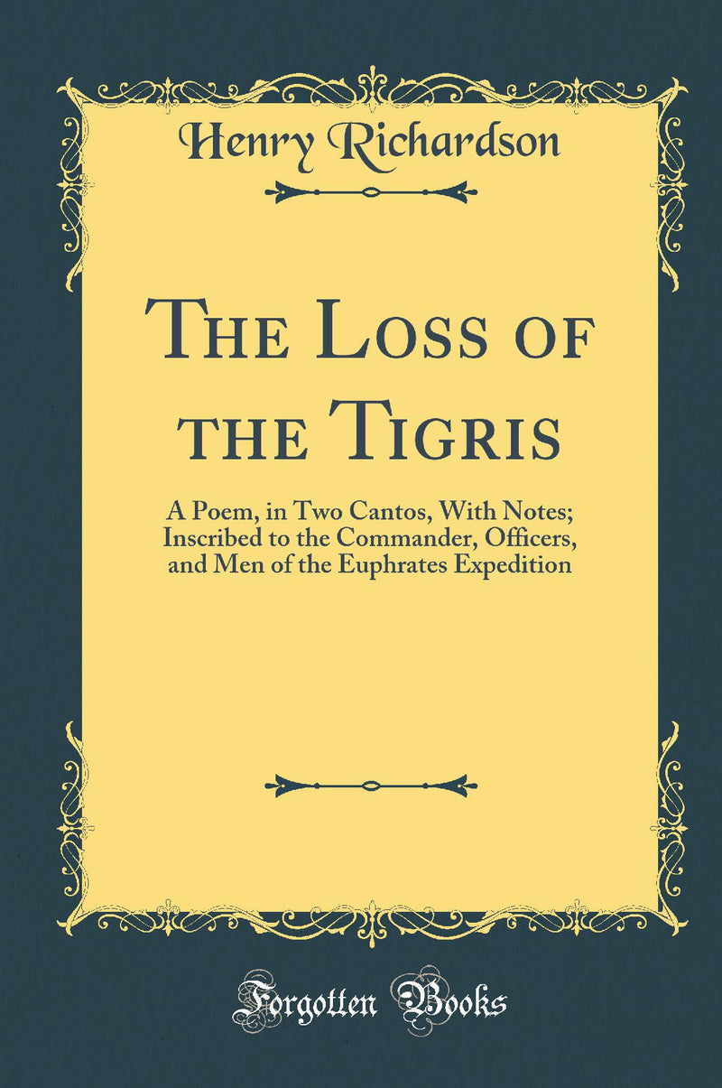 The Loss of the Tigris: A Poem, in Two Cantos, With Notes; Inscribed to the Commander, Officers, and Men of the Euphrates Expedition (Classic Reprint)