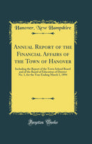 Annual Report of the Financial Affairs of the Town of Hanover: Including the Report of the Town School Board and of the Board of Education of District No. 1, for the Year Ending March 1, 1894 (Classic Reprint)