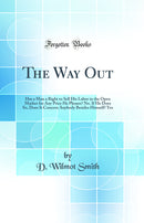The Way Out: Has a Man a Right to Sell His Labor in the Open Market for Any Price He Pleases? No. If He Does So, Does It Concern Anybody Besides Himself? Yes (Classic Reprint)