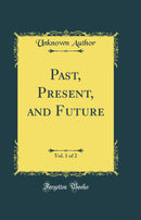 Past, Present, and Future, Vol. 1 of 2 (Classic Reprint)
