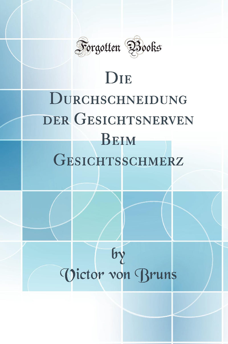 Die Durchschneidung der Gesichtsnerven Beim Gesichtsschmerz (Classic Reprint)