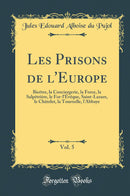Les Prisons de l''Europe, Vol. 5: Bicêtre, la Conciergerie, la Force, la Salpêtrière, le For-l''Évêque, Saint-Lazare, le Châtelet, la Tournelle, l''Abbaye (Classic Reprint)
