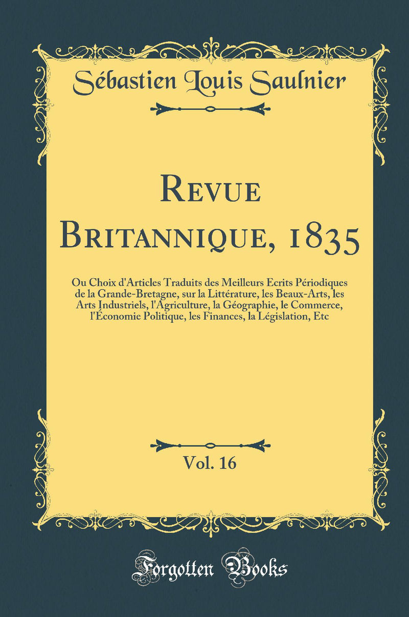 Revue Britannique, 1835, Vol. 16: Ou Choix d''Articles Traduits des Meilleurs Écrits Périodiques de la Grande-Bretagne, sur la Littérature, les Beaux-Arts, les Arts Industriels, l''Agriculture, la Géographie, le Commerce, l''Économie Politique, les Fina