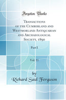 Transactions of the Cumberland and Westmorland Antiquarian and Archaeological Society, 1890, Vol. 11: Part I (Classic Reprint)