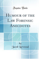 Humour of the Law Forensic Anecdotes (Classic Reprint)