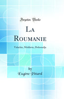 La Roumanie: Valachie, Moldavie, Dobroudja (Classic Reprint)