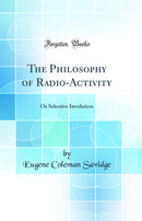 The Philosophy of Radio-Activity: Or Selective Involution (Classic Reprint)
