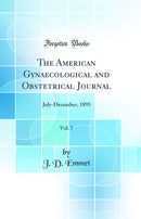 The American Gynaecological and Obstetrical Journal, Vol. 7: July-December, 1895 (Classic Reprint)