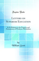 Letters on Superior Education: In Its Relation to the Progress and Permanency of Wesleyan Methodism (Classic Reprint)