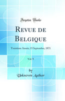 Revue de Belgique, Vol. 9: Troisième Année; 15 September, 1871 (Classic Reprint)