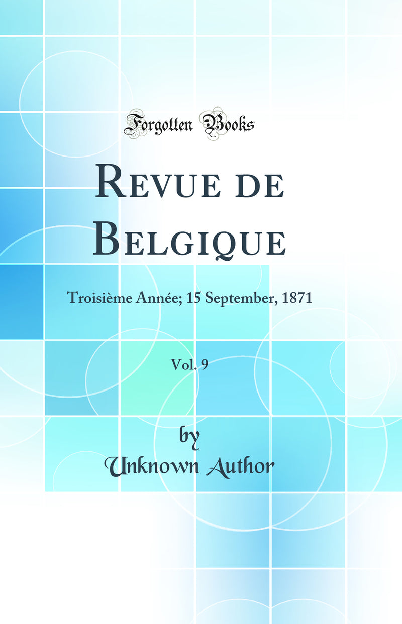 Revue de Belgique, Vol. 9: Troisième Année; 15 September, 1871 (Classic Reprint)