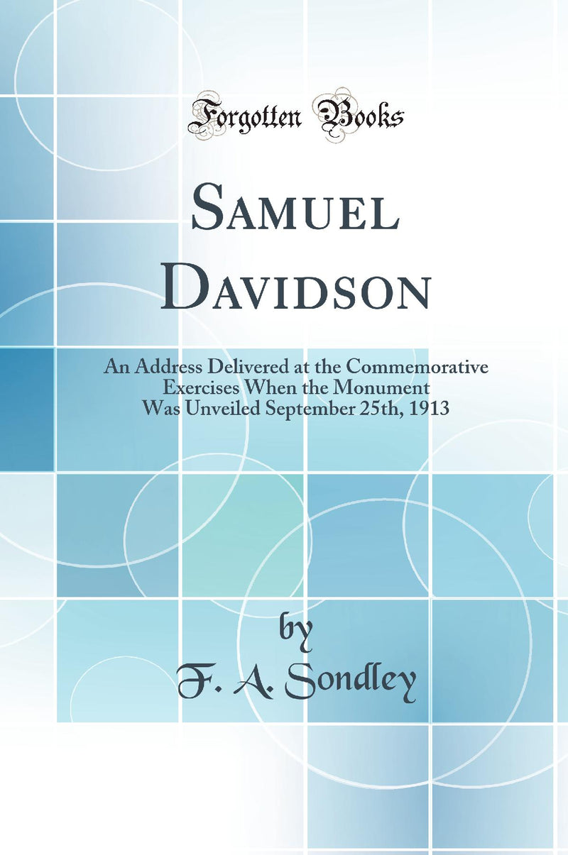 Samuel Davidson: An Address Delivered at the Commemorative Exercises When the Monument Was Unveiled September 25th, 1913 (Classic Reprint)