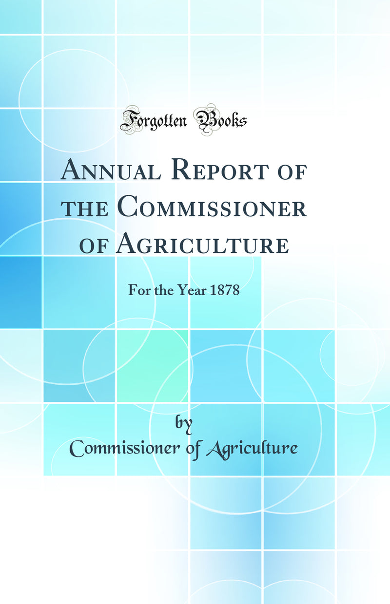 Annual Report of the Commissioner of Agriculture: For the Year 1878 (Classic Reprint)