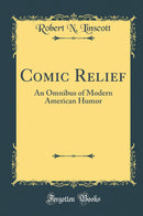 Comic Relief: An Omnibus of Modern American Humor (Classic Reprint)