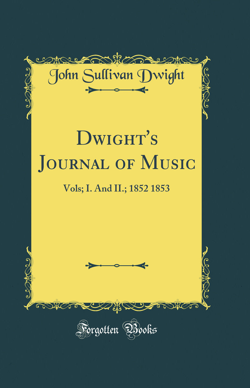 Dwight''s Journal of Music: Vols; I. And II.; 1852 1853 (Classic Reprint)
