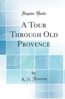 A Tour Through Old Provence (Classic Reprint)