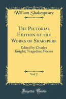 The Pictorial Edition of the Works of Shakspere, Vol. 2: Edited by Charles Knight; Tragedies; Poems (Classic Reprint)