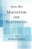 Magnetism and Electricity (Classic Reprint)