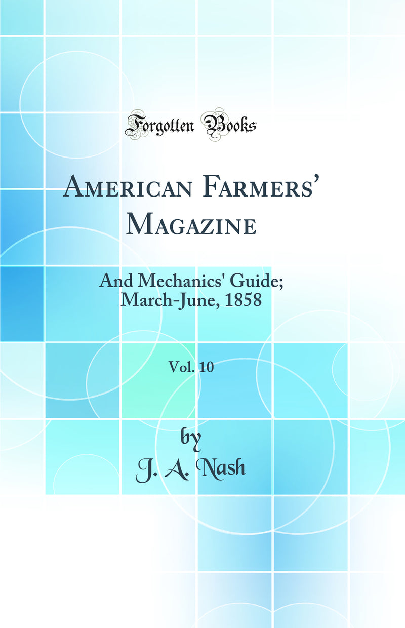 American Farmers'' Magazine, Vol. 10: And Mechanics'' Guide; March-June, 1858 (Classic Reprint)