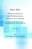 Transactions of the Pathological Society of London, Vol. 36: Comprising the Report of the Proceedings for the Session 1884-85 (Classic Reprint)