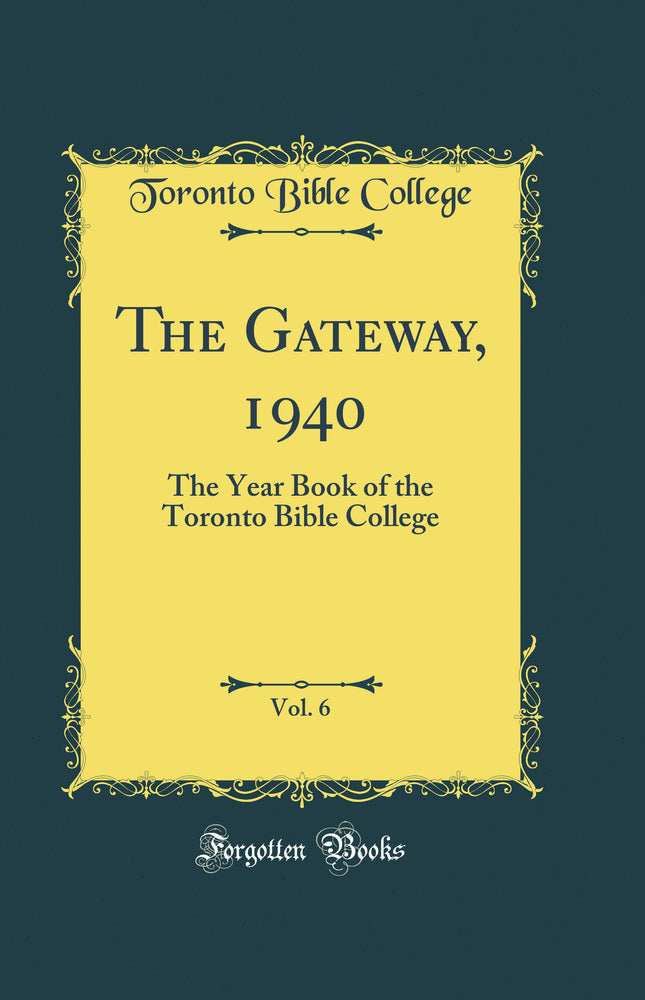 The Gateway, 1940, Vol. 6: The Year Book of the Toronto Bible College (Classic Reprint)